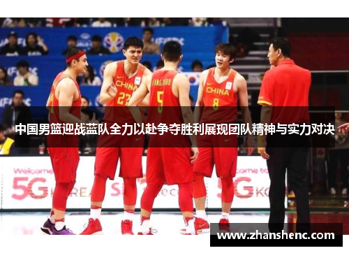 中国男篮迎战蓝队全力以赴争夺胜利展现团队精神与实力对决