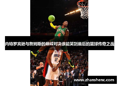内特罗宾逊与詹姆斯的巅峰对决谁能笑到最后的篮球传奇之战
