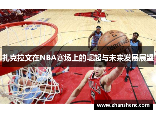 扎克拉文在NBA赛场上的崛起与未来发展展望