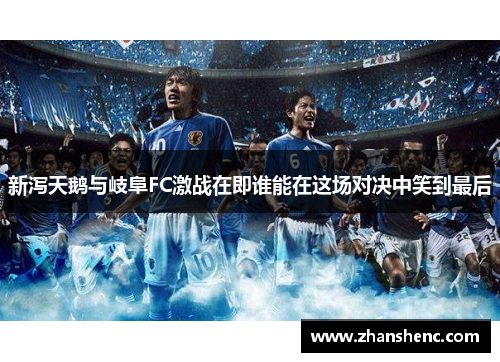 新泻天鹅与岐阜FC激战在即谁能在这场对决中笑到最后