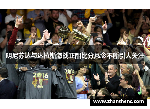 明尼苏达与达拉斯激战正酣比分悬念不断引人关注