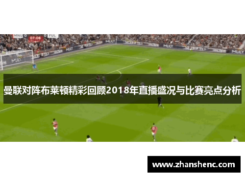 曼联对阵布莱顿精彩回顾2018年直播盛况与比赛亮点分析