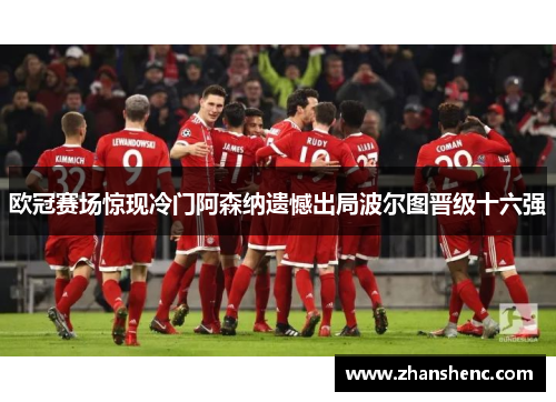 欧冠赛场惊现冷门阿森纳遗憾出局波尔图晋级十六强