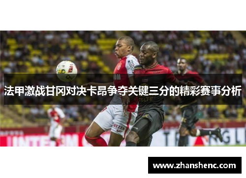 法甲激战甘冈对决卡昂争夺关键三分的精彩赛事分析
